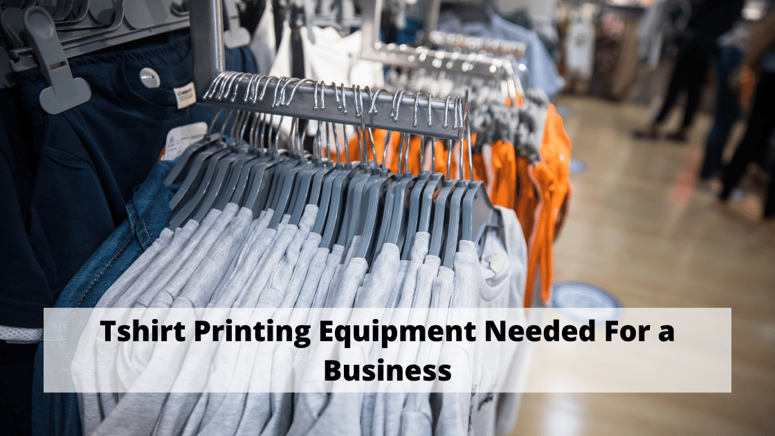 Tshirt Printing Equipment Needed For a Business