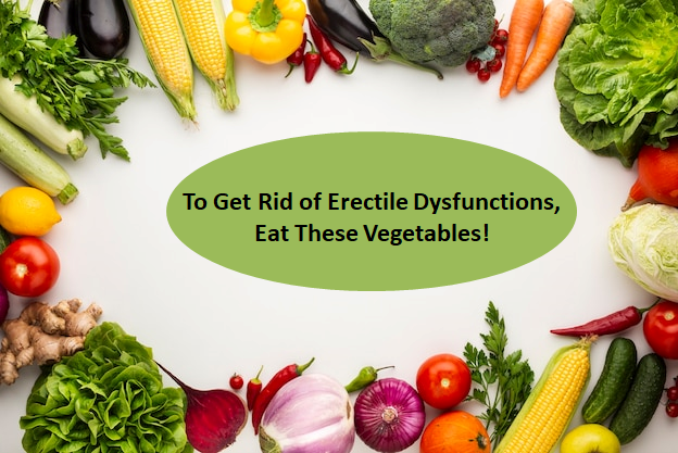 To Get Rid of Erectile Dysfunctions, Eat These Vegetables!