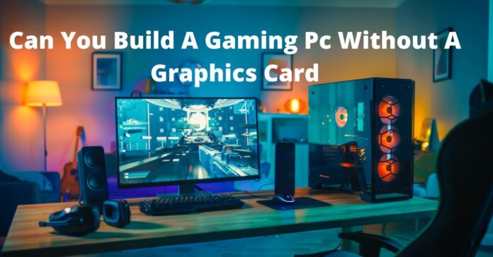 Can You Build A Gaming Pc Without A Graphics Card